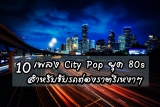 10 เพลง City Pop สำหรับขับรถท่องราตรีเหงา ๆ